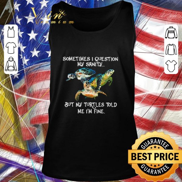 Official Sometimes I Question My Sanity But My Turtles Told Me I’m Fine shirt