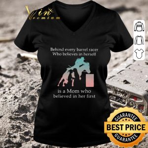 Premium Behind Every Barrel Racer Who Believes In Herself Is A Mom Who Believed In Her First shirt 2