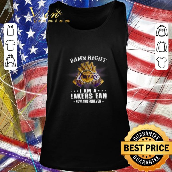 Pretty Damn Right I Am A Los Angeles Lakers Fan Now And Forever shirt