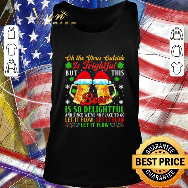 Premium Oh The Virus Outside Is Frightful But This Beer Is So Delightful And Since We’ve No Place To Go Let It Flow shirt