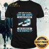 Nice I Spent Most Of My Adult Life On Ships That Sank On Purpose And You Expect Me To Be Normal shirt