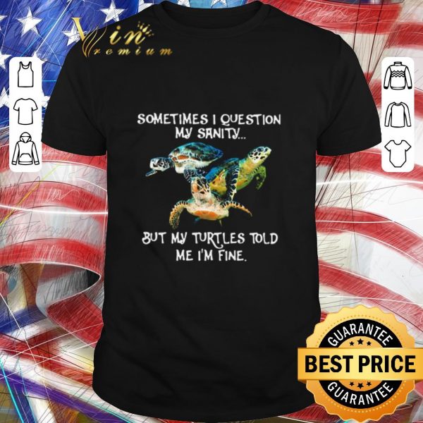 Official Sometimes I Question My Sanity But My Turtles Told Me I’m Fine shirt
