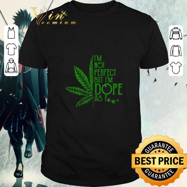 Premium Cannabis I’m Not Perfect But I’m Dope As Fuck shirt