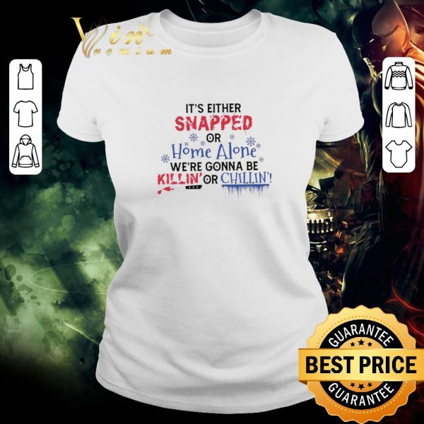 Pretty It’s Either Snapped Or Home Alone We’re Gonna Be Killin’ Or Chillin’ shirt