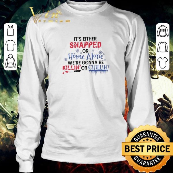 Pretty It’s Either Snapped Or Home Alone We’re Gonna Be Killin’ Or Chillin’ shirt