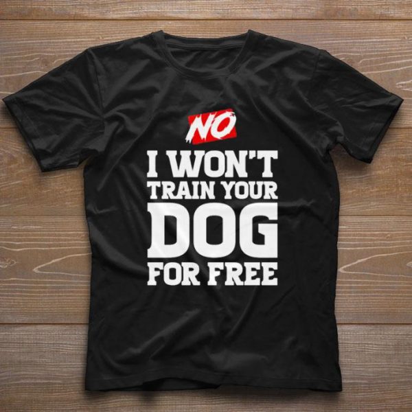 Official No I won’t train your Dog for free shirt