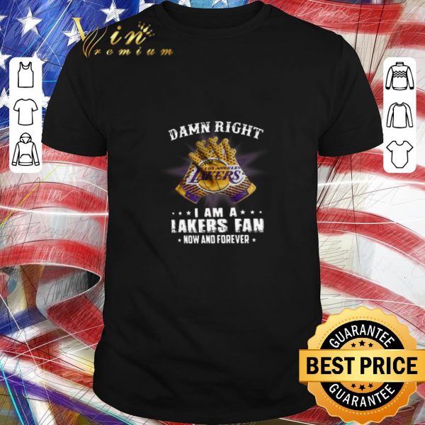 Pretty Damn Right I Am A Los Angeles Lakers Fan Now And Forever shirt
