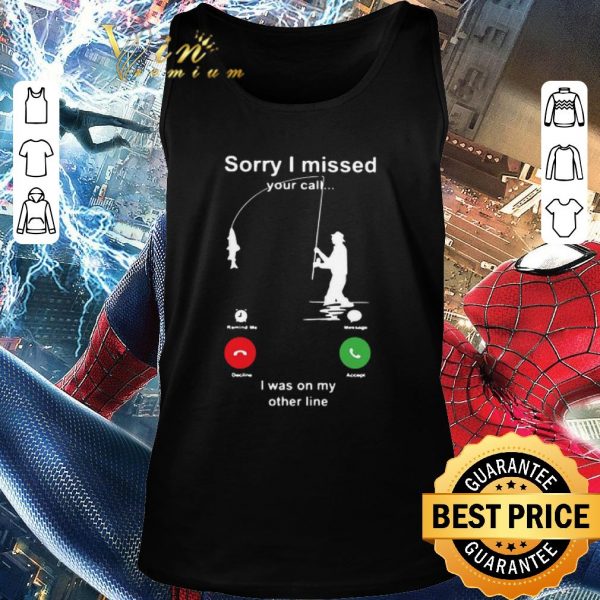 Premium Fishing Sorry I Missed Your Call I Was On My Other Line shirt