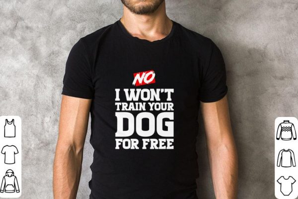 Official No I won’t train your Dog for free shirt