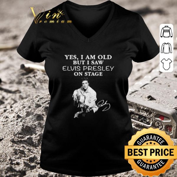 Nice Funny Yes I am old but I saw Elvis Presley on stage signature shirt