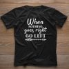 Funny When Nothing Goes Right Go Left shirt