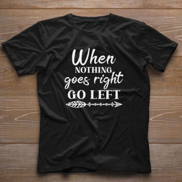 Funny When Nothing Goes Right Go Left shirt