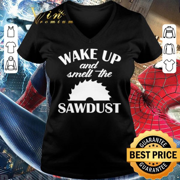 Top Wake Up And Smell The Sawdust Dad Woodworking Father’s Day shirt