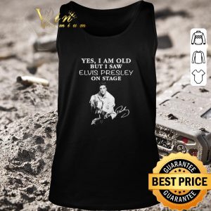Nice Funny Yes I am old but I saw Elvis Presley on stage signature shirt