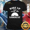 Top Wake Up And Smell The Sawdust Dad Woodworking Father’s Day shirt