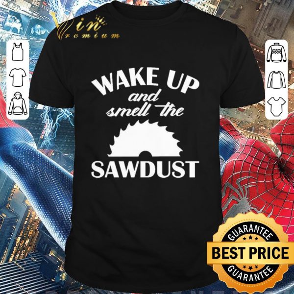 Top Wake Up And Smell The Sawdust Dad Woodworking Father’s Day shirt