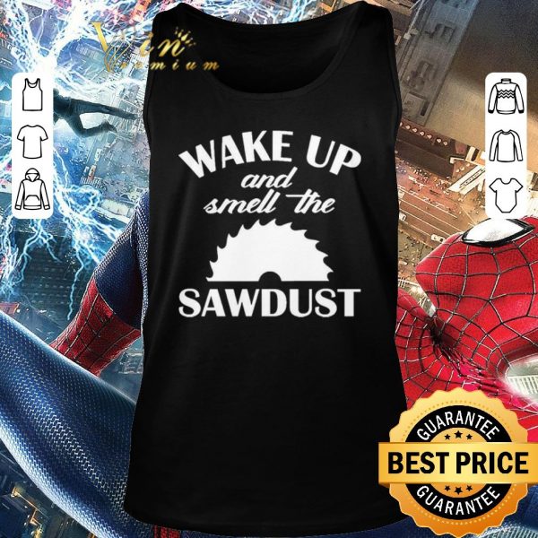 Top Wake Up And Smell The Sawdust Dad Woodworking Father’s Day shirt