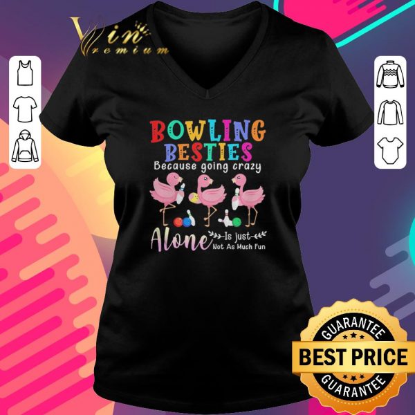 Nice Flamingos Bowling Besties Because Going Crazy Alone Is Just Not As Much Fun shirt