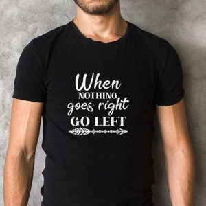 Funny When Nothing Goes Right Go Left shirt 1