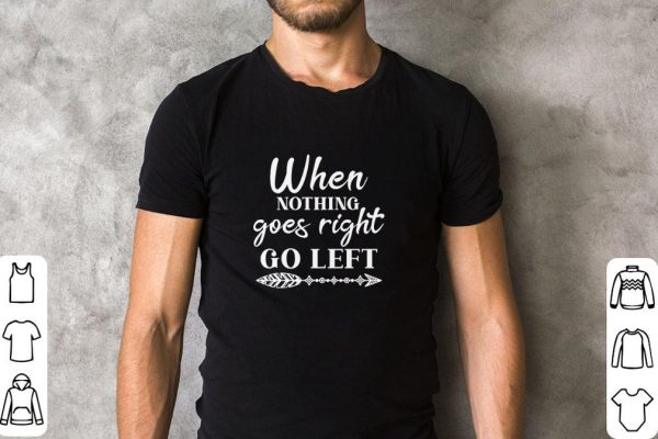 Funny When Nothing Goes Right Go Left shirt