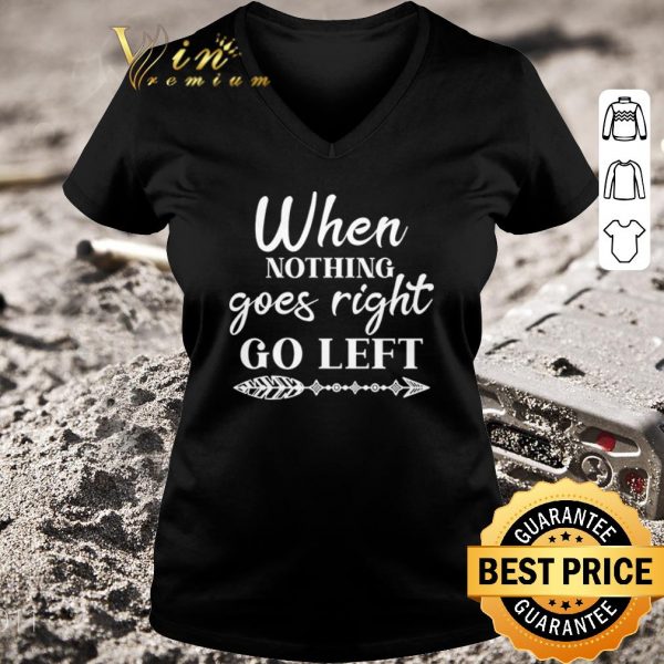 Top When Nothing Goes Right Go Left shirt