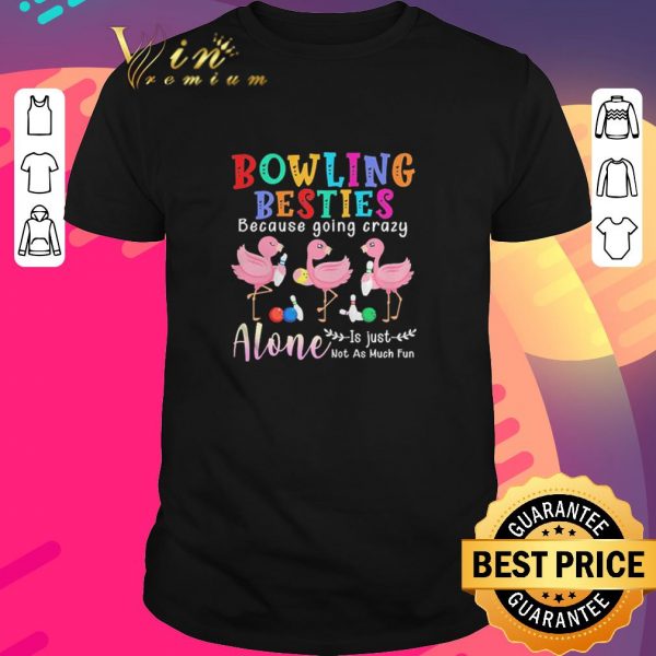 Nice Flamingos Bowling Besties Because Going Crazy Alone Is Just Not As Much Fun shirt