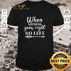 Top When Nothing Goes Right Go Left shirt