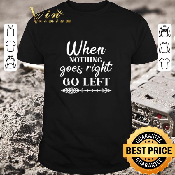 Top When Nothing Goes Right Go Left shirt