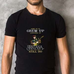 Funny Some Of Us Grew Up Listening To Santana The Cool Ones Still Do shirt