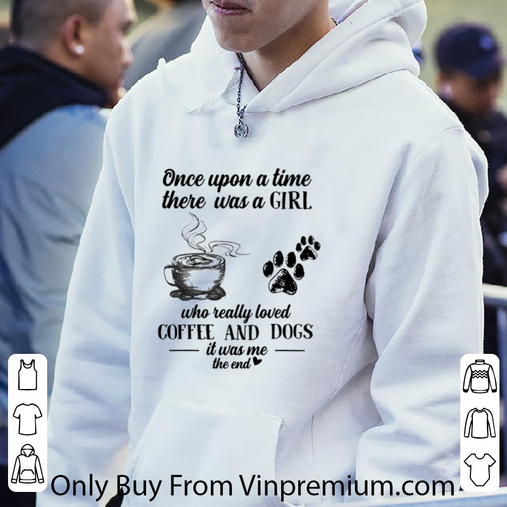 10bc8797 hot once upon a time there was a girl who really loved coffee and dogs it was me the end shirt 4 - Hot Once Upon A Time There Was A Girl Who Really Loved Coffee And Dogs It Was Me The End shirt