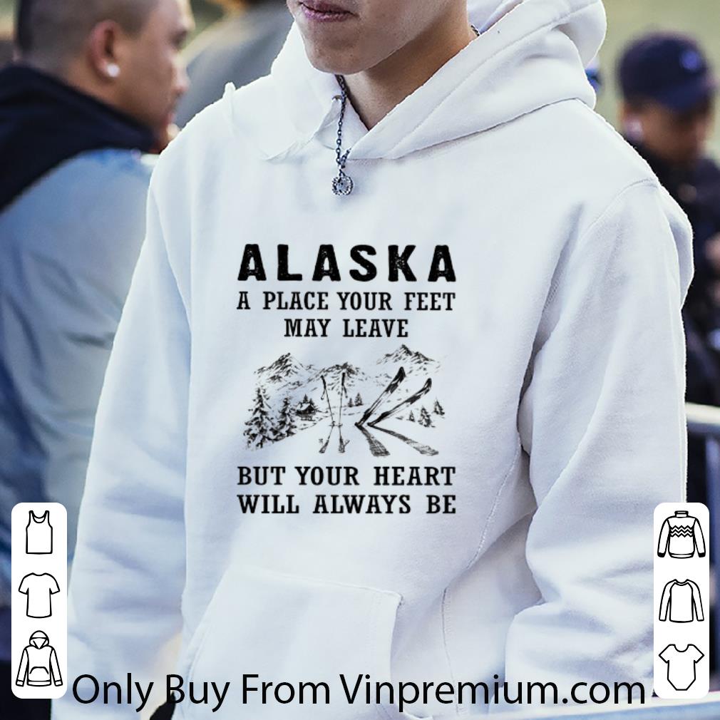 2db04c85 top alaska a place your feet may leave but your heart will always be shirt 4 - Top Alaska a place your feet may leave but your heart will always be shirt