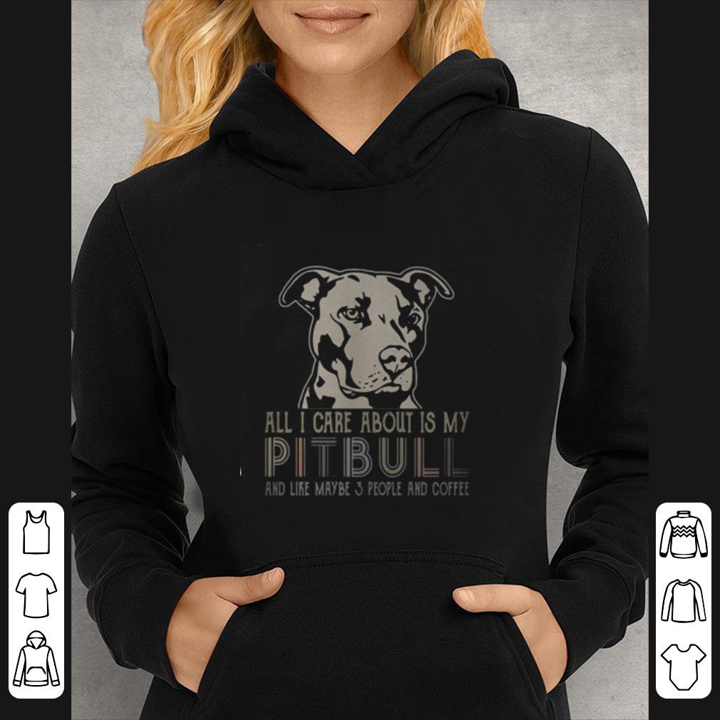 1cb0a3e7 great all i care about is my pitbull and like maybe 3 people and coffee shirt 4 - Great All I Care About Is My Pitbull And Like Maybe 3 People And Coffee shirt