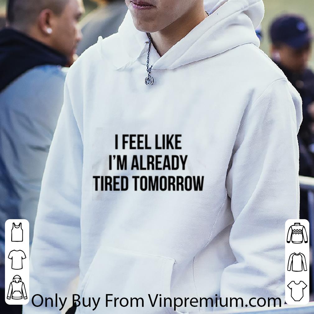 efe897bd hot i feel like i m ready tired tomorrow shirt 4 - Hot I Feel Like I’m Ready Tired Tomorrow shirt