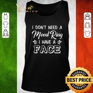 Pretty I don’t need a Mood Ring I have a Face shirt