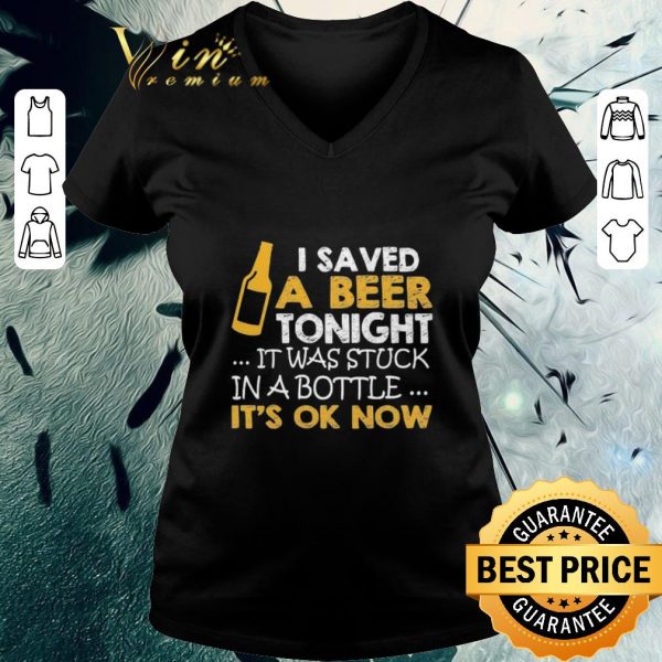 Pretty I saved a Beer tonight it was stuck in a bottle It’s ok Now shirt