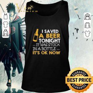 Pretty I saved a Beer tonight it was stuck in a bottle It’s ok Now shirt 1