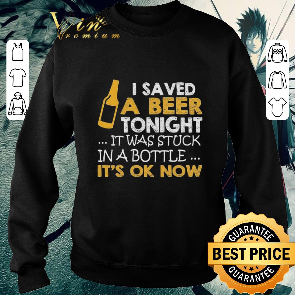 9bc2bbe2 pretty i saved a beer tonight it was stuck in a bottle it s ok now shirt 4 - Pretty I saved a Beer tonight it was stuck in a bottle It’s ok Now shirt