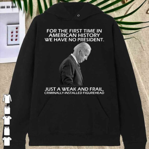 Joe Biden For The First Time In American History We Have No President shirt