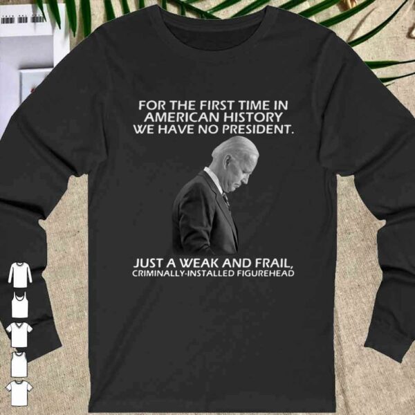 Joe Biden For The First Time In American History We Have No President shirt