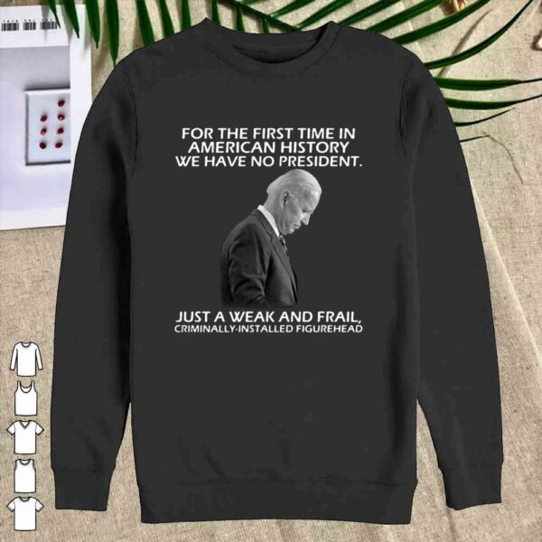 Joe Biden For The First Time In American History We Have No President shirt
