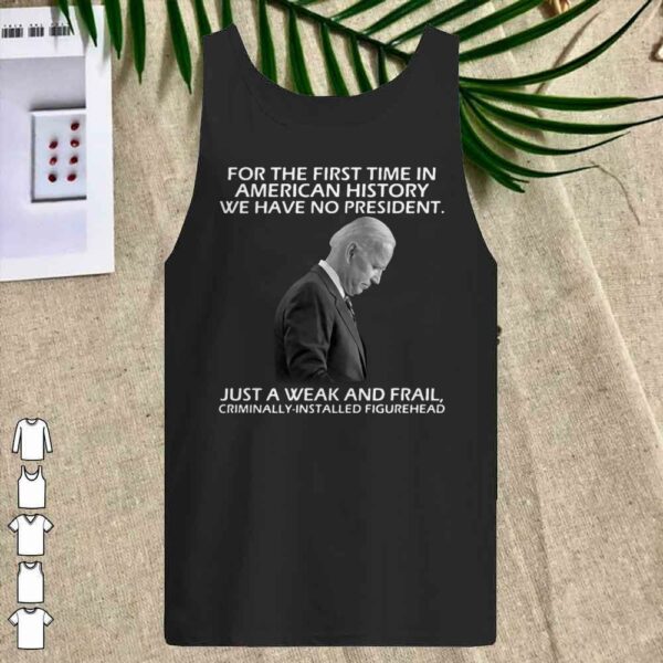 Joe Biden For The First Time In American History We Have No President shirt