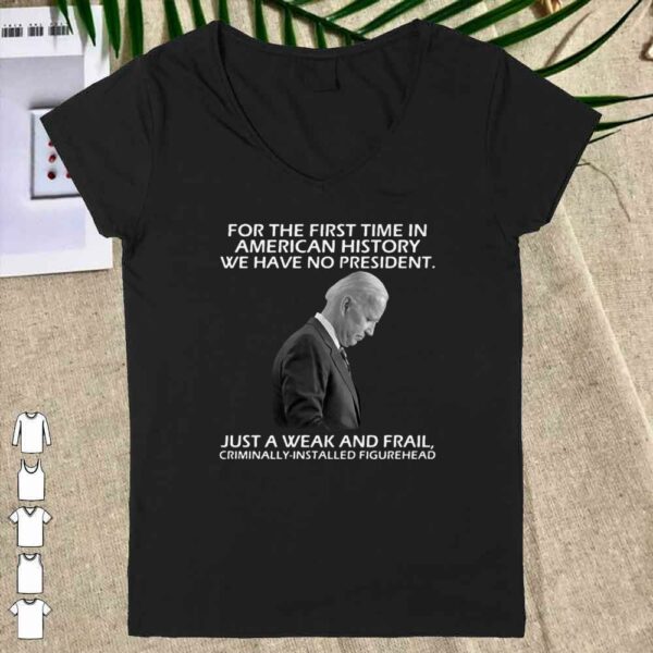Joe Biden For The First Time In American History We Have No President shirt
