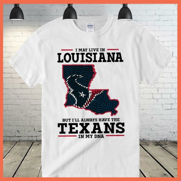 Best I May Live In Louisiana But I'll Always Have The Texans DNA SHirt