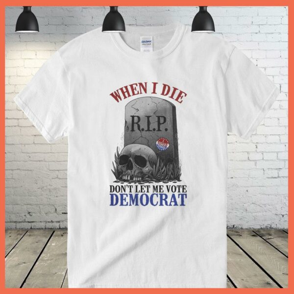 Rip I Vote Today Skull When I Die Don't Let Me Vote Democrat Shirt
