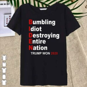 Trump Won 2020 Bumbling Idiot Destroying Entire Nation Shirt 6