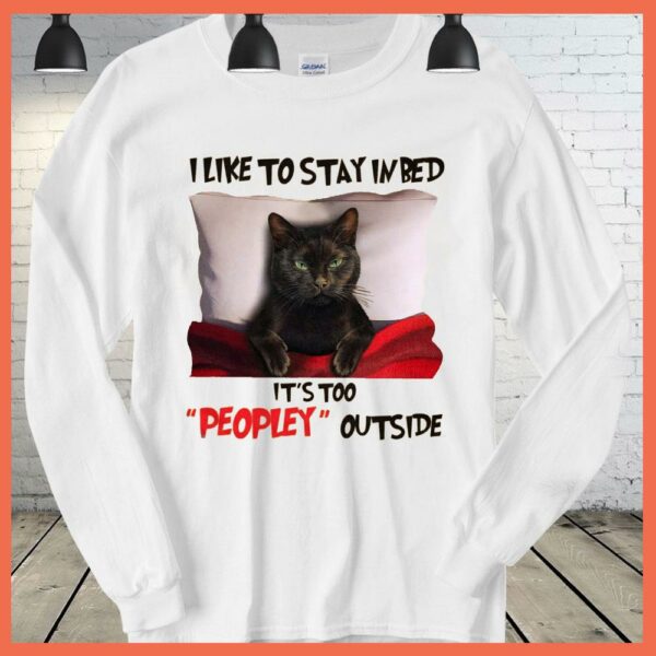 Best Black Cat I Like To Stay In Bed It's Too Peopley Outside Shirt