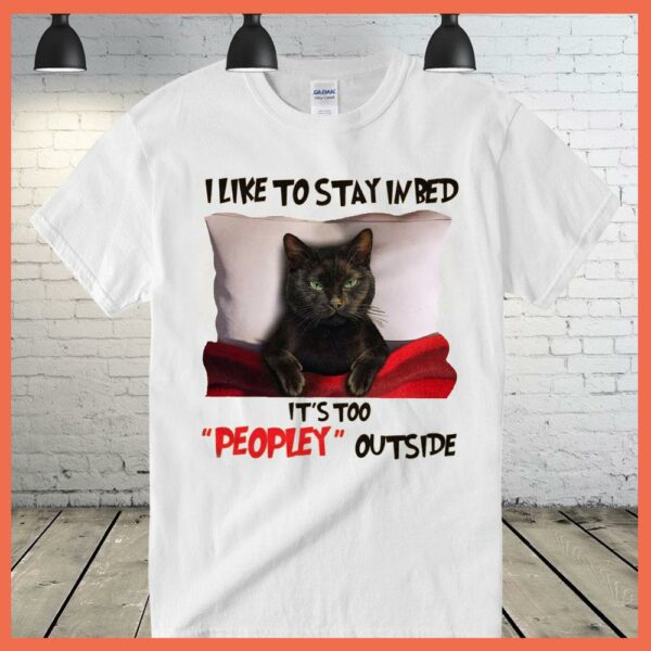 Best Black Cat I Like To Stay In Bed It's Too Peopley Outside Shirt