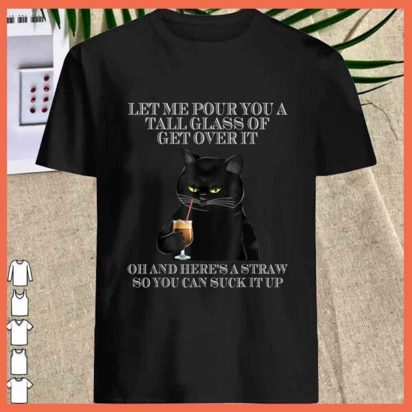 Best Black Cat Let Me Pour You A Tall Glass Of Get Over It Shirt