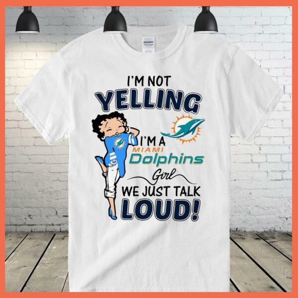 Best I'm Not Yelling I'm A Miami Dolphins Girls We Just Talk Loud Shirt