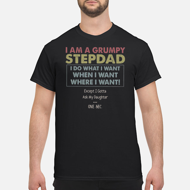 I Am A Grumpy Stepdad I Do What I Want When I Want Where I Want Shirt 5 I Am A Grumpy Stepdad I Do What I Want When I Want Where I Want Shirt 6